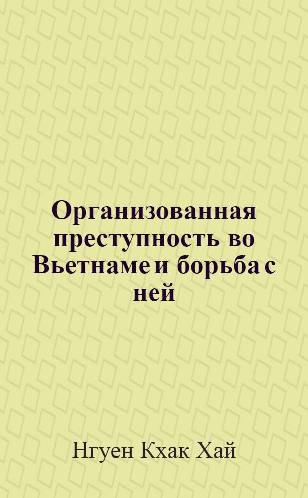Организованная преступность во Вьетнаме и борьба с ней : автореф. дис. на соиск. учен. степ. канд. юрид. наук : специальность 12.00.08 <Уголов. право и криминология; уголов.-исполнит. право>