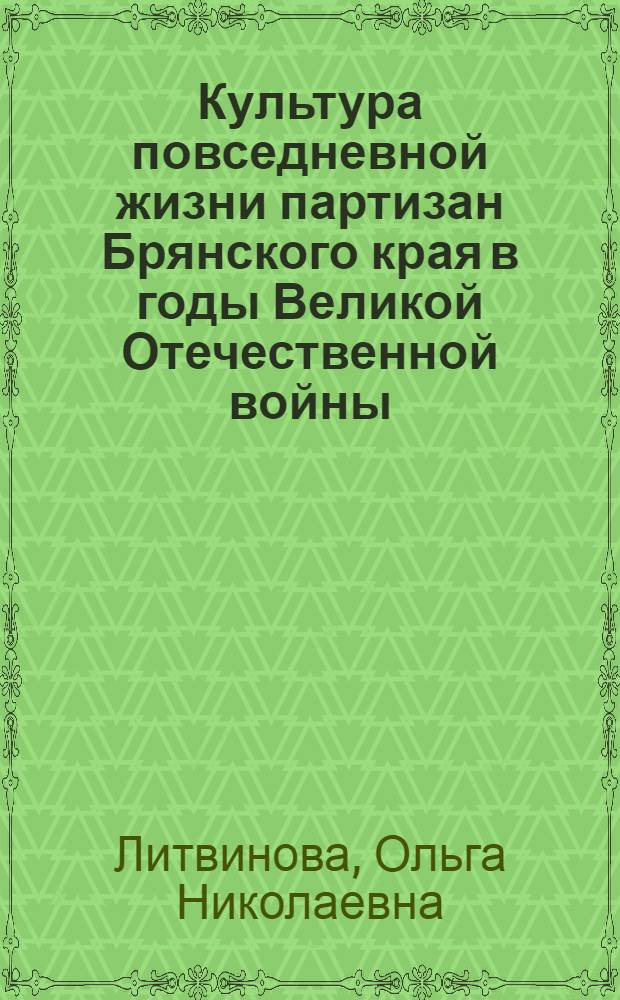 Культура повседневной жизни партизан Брянского края в годы Великой Отечественной войны : автореф. дис. на соиск. учен. степ. канд. ист. наук : специальность 24.00.01 <Теория и история культуры>