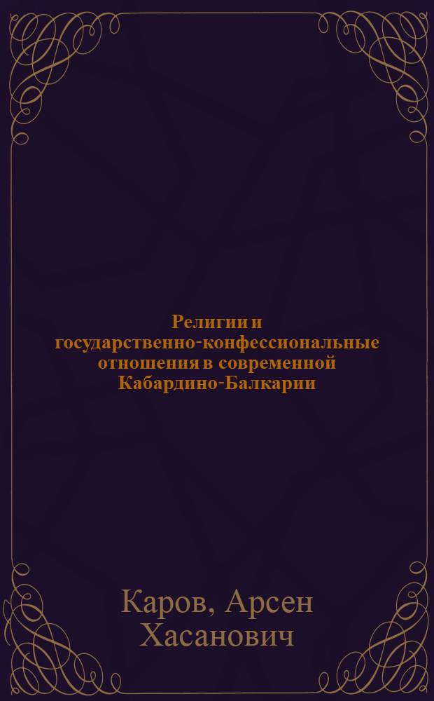 Религии и государственно-конфессиональные отношения в современной Кабардино-Балкарии : (опыт, проблемы и пути решения)