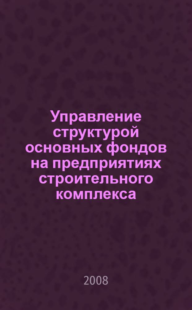 Управление структурой основных фондов на предприятиях строительного комплекса : автореф. дис. на соиск. учен. степ. канд. экон. наук : специальность 08.00.05 <Экономика и упр. нар. хоз-вом>