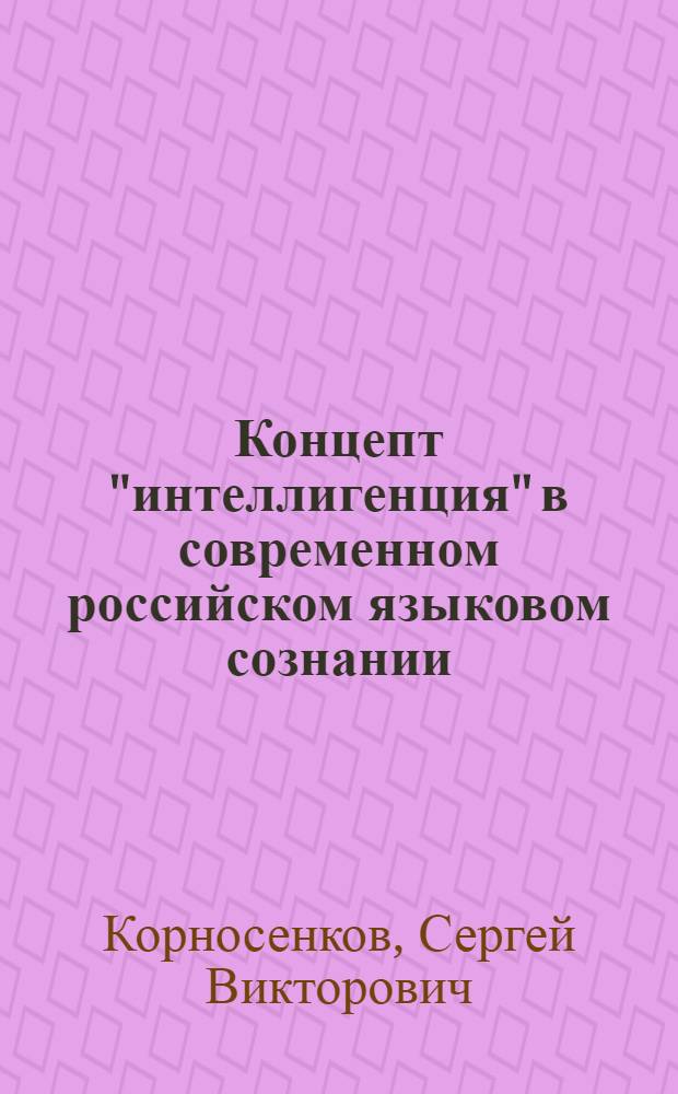 Концепт "интеллигенция" в современном российском языковом сознании : автореф. дис. на соиск. учен. степ. канд. филол. наук : специальность 10.02.01 <Рус. яз.>