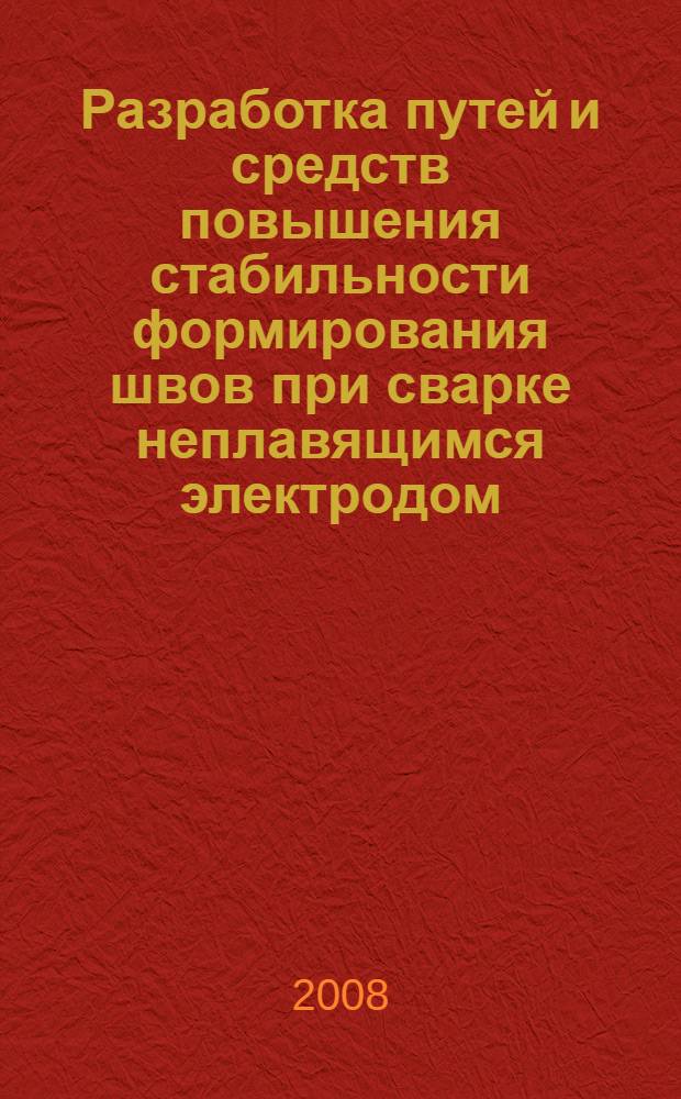 Разработка путей и средств повышения стабильности формирования швов при сварке неплавящимся электродом : автореф. дис. на соиск. учен. степ. канд. техн. наук : специальность 05.03.06 <Технологии и машины свароч. пр-ва>