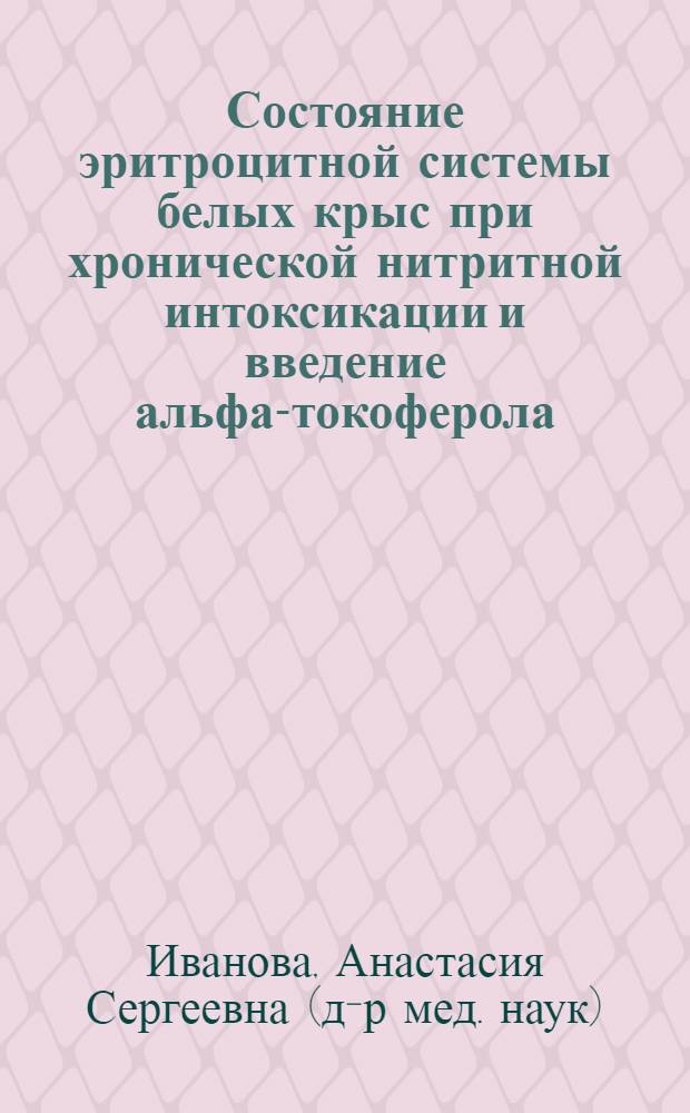 Состояние эритроцитной системы белых крыс при хронической нитритной интоксикации и введение альфа-токоферола : автореф. дис. на соиск. учен. степ. канд. мед. наук : специальность 14.00.16 <Патол. физиология>
