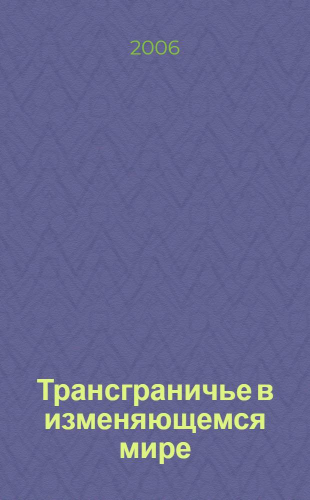 Трансграничье в изменяющемся мире: Россия - Китай - Монголия : материалы международной научно-практической конференции, 18-20 октября 2006 г