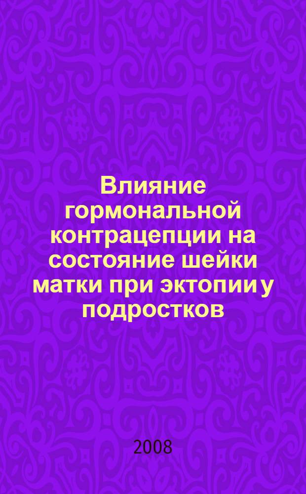 Влияние гормональной контрацепции на состояние шейки матки при эктопии у подростков : автореф. дис. на соиск. учен. степ. канд. мед. наук : специальность 14.00.01 <Акушерство и гинекология>