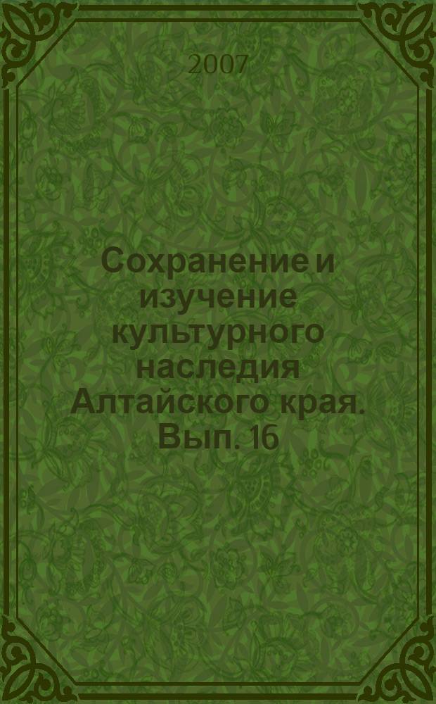 Сохранение и изучение культурного наследия Алтайского края. Вып. 16