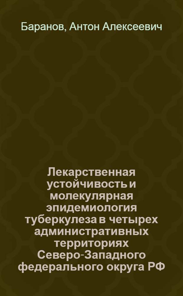 Лекарственная устойчивость и молекулярная эпидемиология туберкулеза в четырех административных территориях Северо-Западного федерального округа РФ : автореф. дис. на соиск. учен. степ. канд. мед. наук : специальность 14.00.26 <Фтизиатрия>