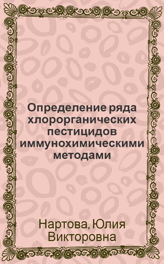 Определение ряда хлорорганических пестицидов иммунохимическими методами : автореф. дис. на соиск. учен. степ. канд. хим. наук : специальность 02.00.02 <Аналит. химия>