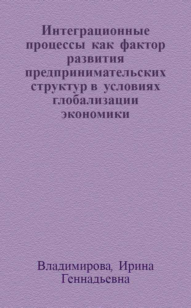 Интеграционные процессы как фактор развития предпринимательских структур в условиях глобализации экономики : (методологические и организационные аспекты) : автореф. дис. на соиск. учен. степ. д-ра экон. наук : специальность 08.00.05 <Экономика и упр. нар. хоз-вом> : специальность 08.00.14 <Мировая экономика>