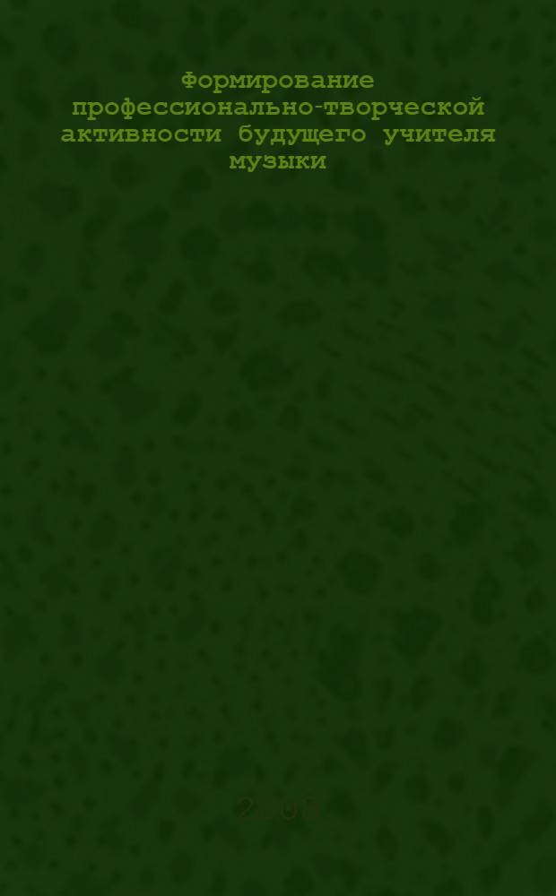 Формирование профессионально-творческой активности будущего учителя музыки : автореф. дис. на соиск. учен. степ. канд. пед. наук : специальность 13.00.08 <Теория и методика проф. образования>
