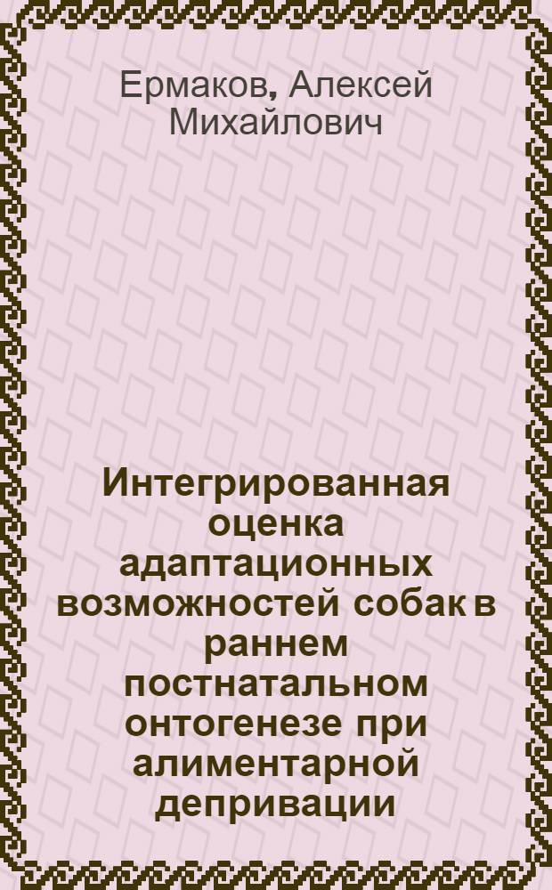 Интегрированная оценка адаптационных возможностей собак в раннем постнатальном онтогенезе при алиментарной депривации : автореф. дис. на соиск. учен. степ. д-ра биол. наук : специальность 16.00.02 <Патология, онкология и морфология животных> : специальность 16.00.01 <Диагностика болезней и терапия животных>