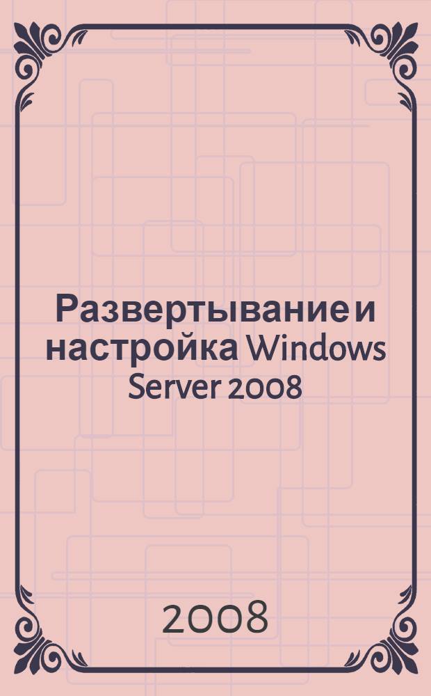 Развертывание и настройка Windows Server 2008 : экзамен 70-643 MCTS : учебный курс Microsoft : перевод с английского