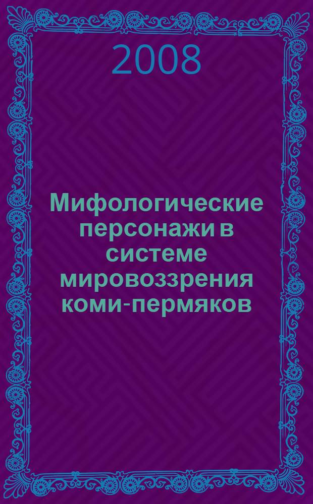 Мифологические персонажи в системе мировоззрения коми-пермяков : автореф. дис. на соиск. учен. степ. канд. ист. наук : специальность 07.00.07 <Этнография, этнология и антропология>