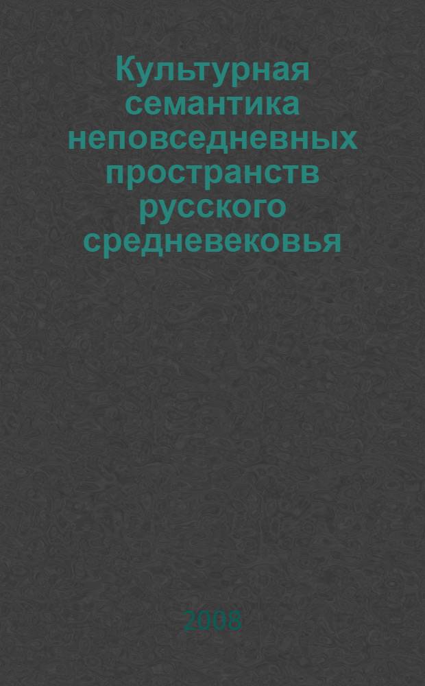 Культурная семантика неповседневных пространств русского средневековья : автореф. дис. на соиск. учен. степ. канд. культурологии : специальность 24.00.01 <Теория и история культуры>