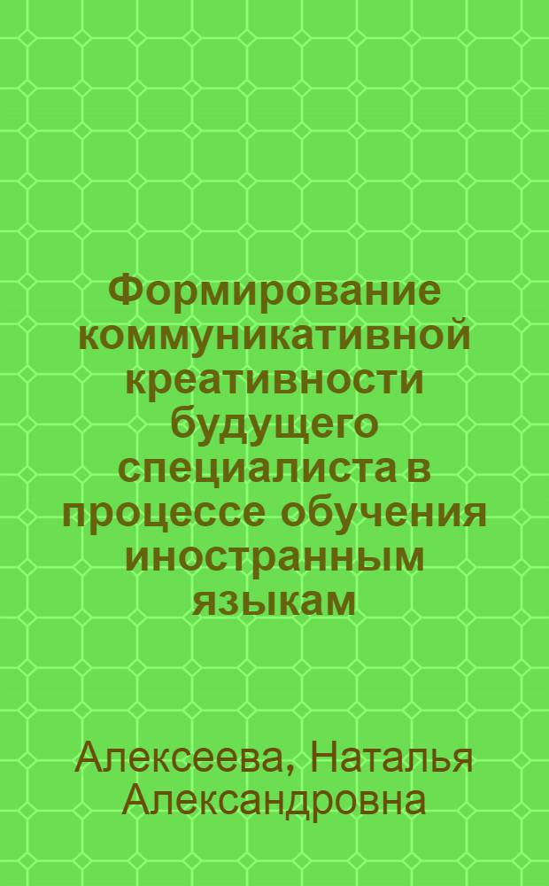Формирование коммуникативной креативности будущего специалиста в процессе обучения иностранным языкам : автореф. дис. на соиск. учен. степ. канд. психол. наук : специальность 19.00.07 <Пед. психология>
