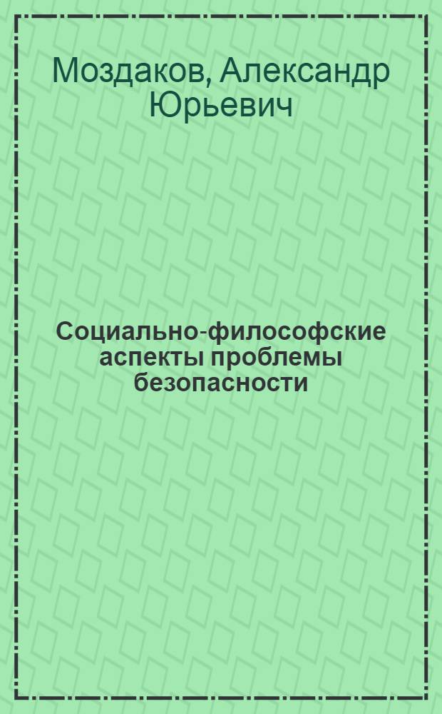 Социально-философские аспекты проблемы безопасности : автореф. дис. на соиск. учен. степ. канд. филос. наук : специальность 09.00.11 <Соц. философия>