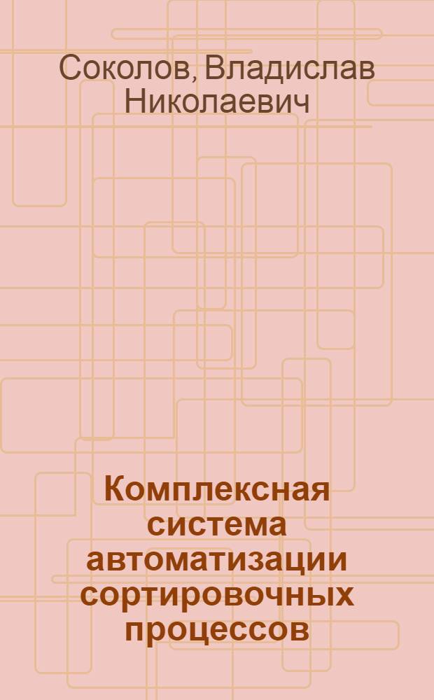 Комплексная система автоматизации сортировочных процессов: техническое, технологическое, интеллектуальное обеспечение : автореф. дис. на соиск. учен. степ. канд. техн. наук : специальность 05.13.06 <Автоматизация и упр. технол. процессами и пр-вами>