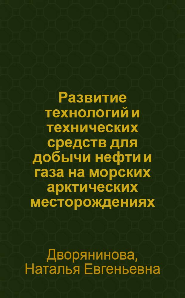 Развитие технологий и технических средств для добычи нефти и газа на морских арктических месторождениях : автореф. дис. на соиск. учен. степ. канд. техн. наук : специальность 07.00.10 <История науки и техники>
