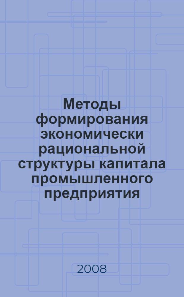 Методы формирования экономически рациональной структуры капитала промышленного предприятия : автореф. дис. на соиск. учен. степ. канд. техн. наук : специальность 08.00.05 <Экономика и упр. нар. хоз-вом> : специальность 08.00.10 <Финансы, денеж. обращение и кредит>
