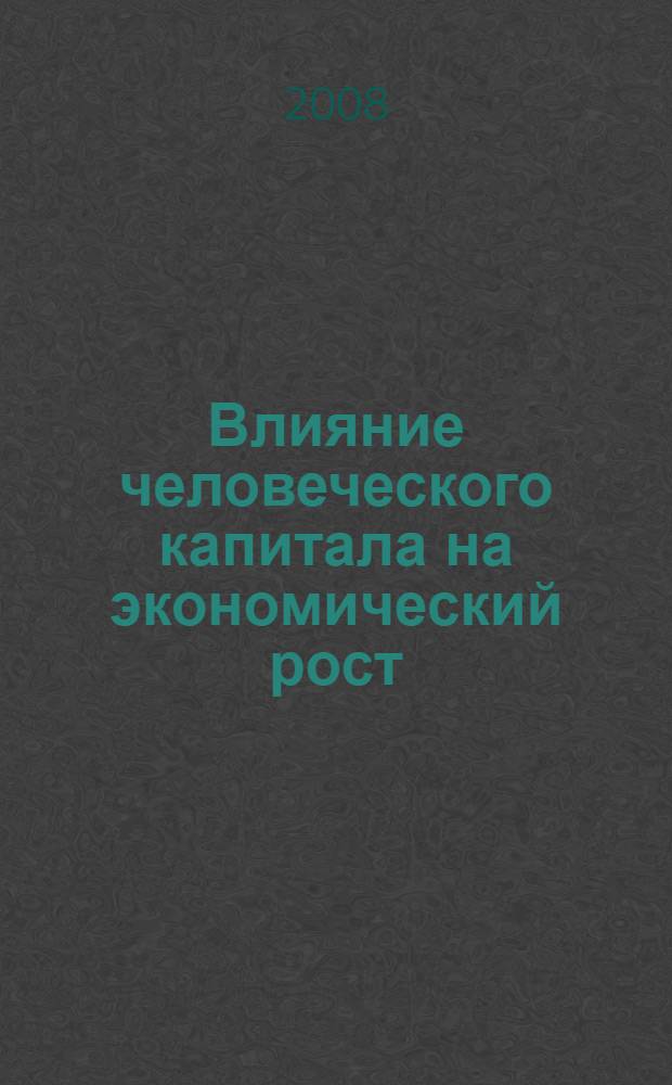 Влияние человеческого капитала на экономический рост : автореф. дис. на соиск. учен. степ. канд. экон. наук : специальность 08.00.01 <Экон. теория>
