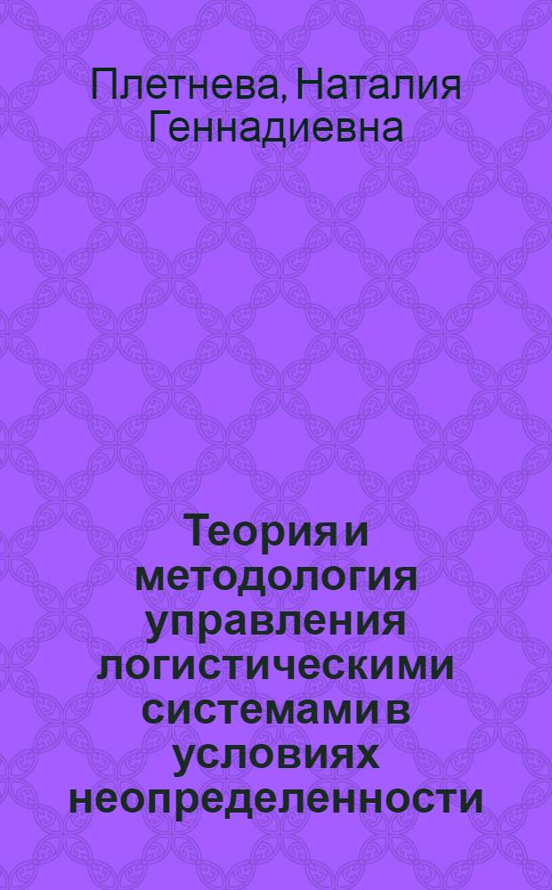 Теория и методология управления логистическими системами в условиях неопределенности : автореф. дис. на соиск. учен. степ. д-ра экон. наук : специальность 08.00.05 <Экономика и упр. нар. хоз-вом>