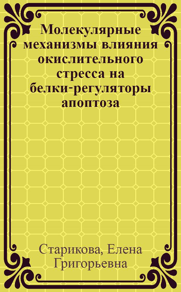 Молекулярные механизмы влияния окислительного стресса на белки-регуляторы апоптоза : автореф. дис. на соиск. учен. степ. канд. мед. наук : специальность 14.00.16 <Патол. физиология> : специальность 03.00.25 <Гистология, цитология, клеточная биология>