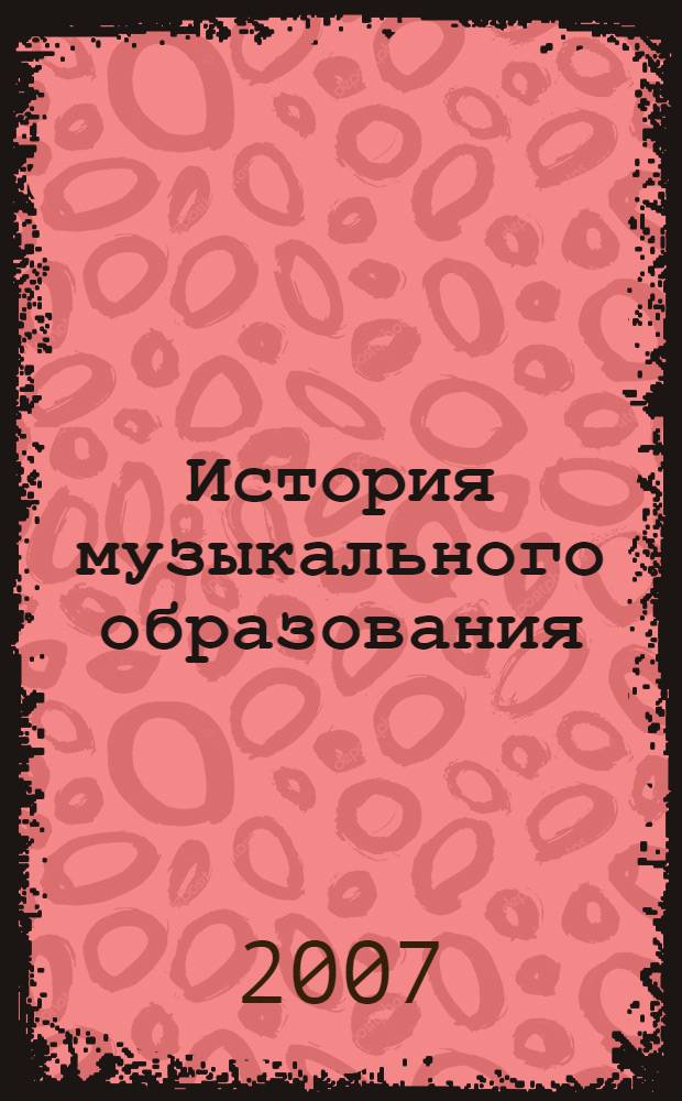 История музыкального образования : учебное пособие : для студентов вузов, обучающихся по специальности "Музыкальное образование" (дневная и и заочная формы) и по всем профилям направления бакалавриата "Художественное образование"