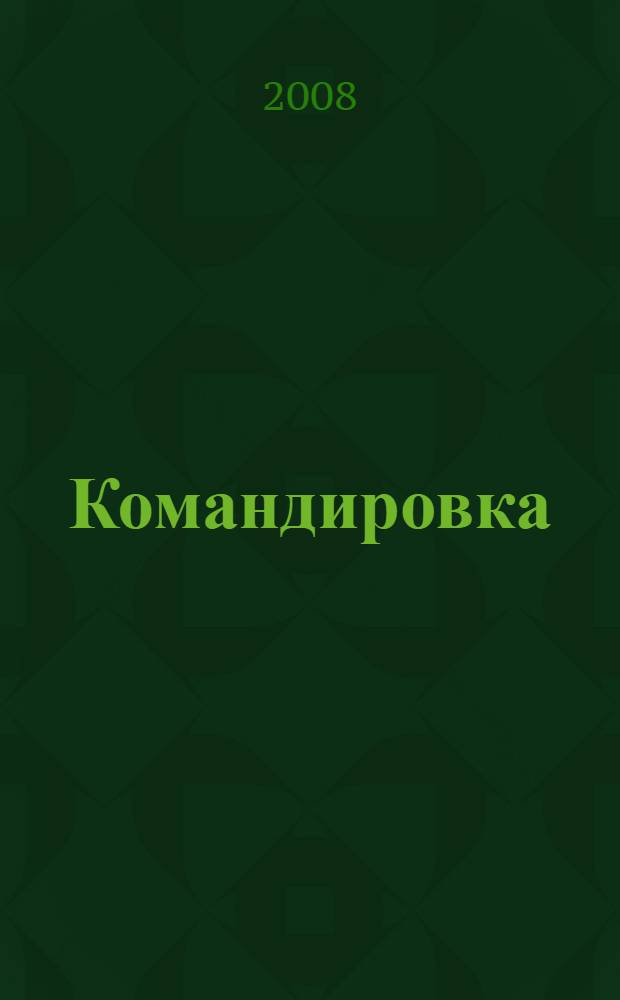 Командировка : оформление, возмещение расходов, налогообложение : правовые основы, необходимая документация, загранкомандировки, нестандартные ситуации, образцы документов, примеры, комментарии, нормативные акты