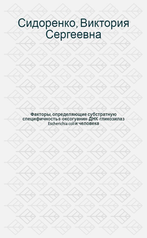 Факторы, определяющие субстратную специфичность 8-оксогуанин-ДНК-гликозилаз Escherichia coli и человека : автореф. дис. на соиск. учен. степ. канд. биол. наук : специальность 03.00.04 <Биохимия>