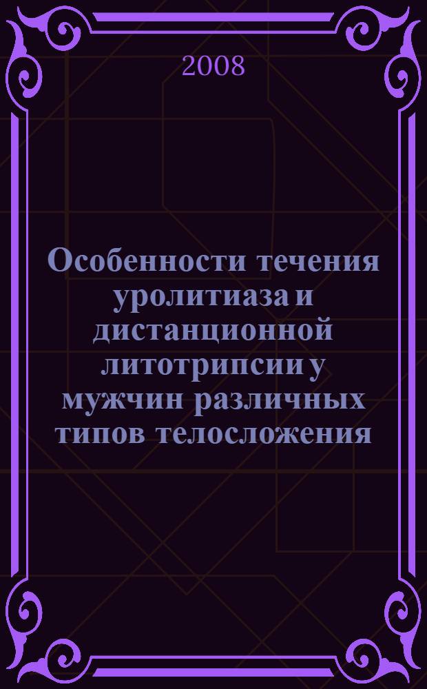 Особенности течения уролитиаза и дистанционной литотрипсии у мужчин различных типов телосложения : автореф. дис. на соиск. учен. степ. канд. мед. наук : специальность 14.00.40 <Урология> : специальность 14.00.02 <Анатомия человека>