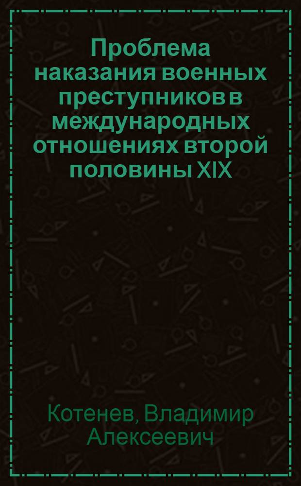 Проблема наказания военных преступников в международных отношениях второй половины XIX - первой четверти XX в. : автореф. дис. на соиск. учен. степ. канд. ист. наук : специальность 07.00.03 <Всеобщ. история>