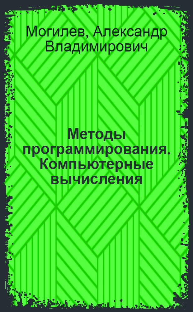 Методы программирования. Компьютерные вычисления : теоретический материал, задания и упражнения, контрольные вопросы и лабораторные работы, темы рефератов и вопросы для обсуждения
