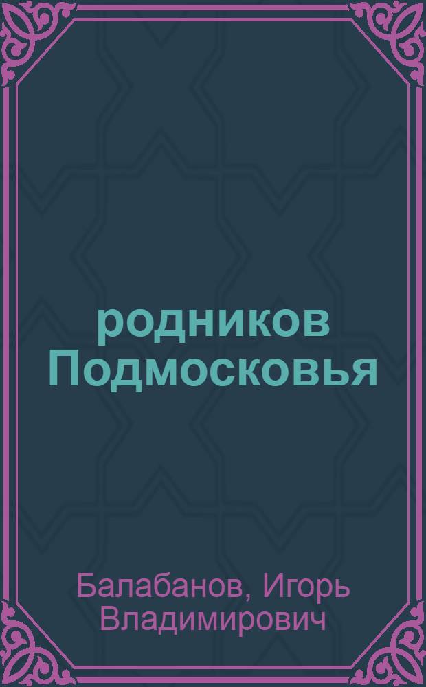 500 родников Подмосковья : родники и родниковые колодцы, родниковые ручьи, святые источники