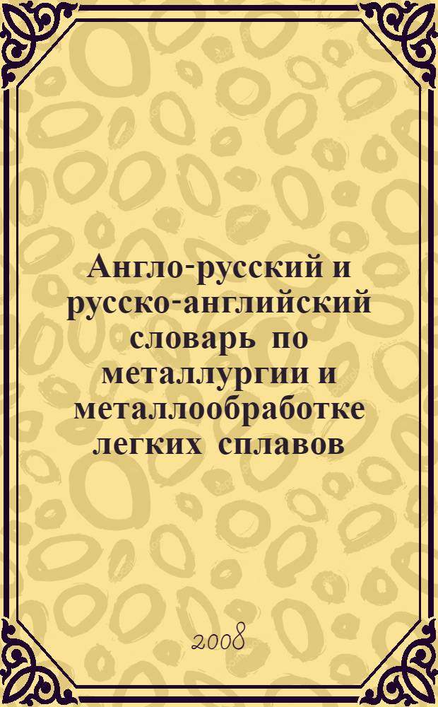 Англо-русский и русско-английский словарь по металлургии и металлообработке легких сплавов : (основные термины) : около 25000 терминов