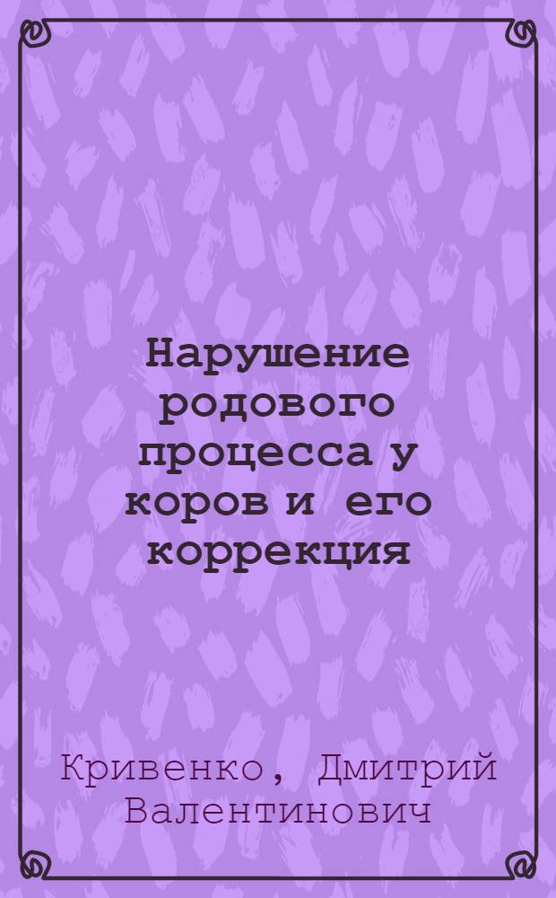 Нарушение родового процесса у коров и его коррекция : автореф. дис. на соиск. учен. степ. д-ра вет. наук : специальность 16.00.07 <ветеренарное акушерство и биотехника репрдукции животных>