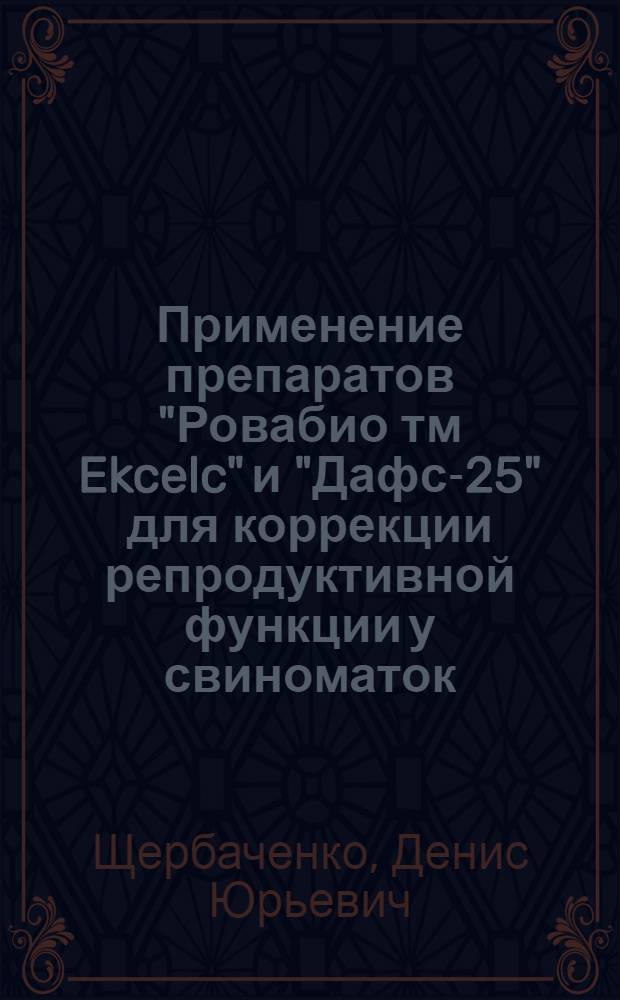 Применение препаратов "Ровабио тм Ekcelc" и "Дафс-25" для коррекции репродуктивной функции у свиноматок : автореф. дис. на соиск. учен. степ. канд. вет. наук : специальность 16.00.07 <ветеринарное акушерство и биотехника репродукции животных>