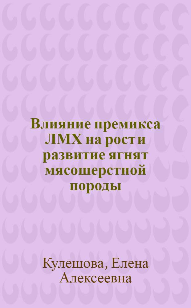 Влияние премикса ЛМХ на рост и развитие ягнят мясошерстной породы : автореф. дис. на соиск. учен. степ. канд. биол. наук : специальность 16.00.04 <ветеринарная фармакология с токсикологией>