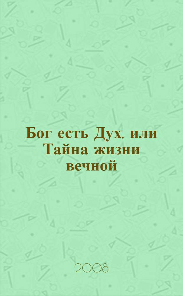 Бог есть Дух, или Тайна жизни вечной