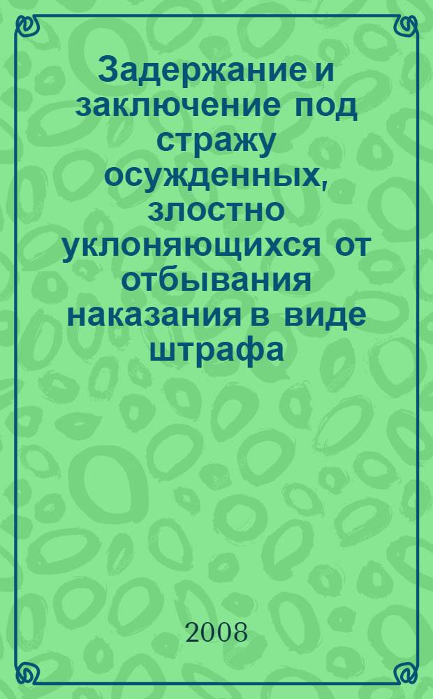 Задержание и заключение под стражу осужденных, злостно уклоняющихся от отбывания наказания в виде штрафа, обязательных работ, исправительных работ или ограничения свободы : (вопросы теории и практики)
