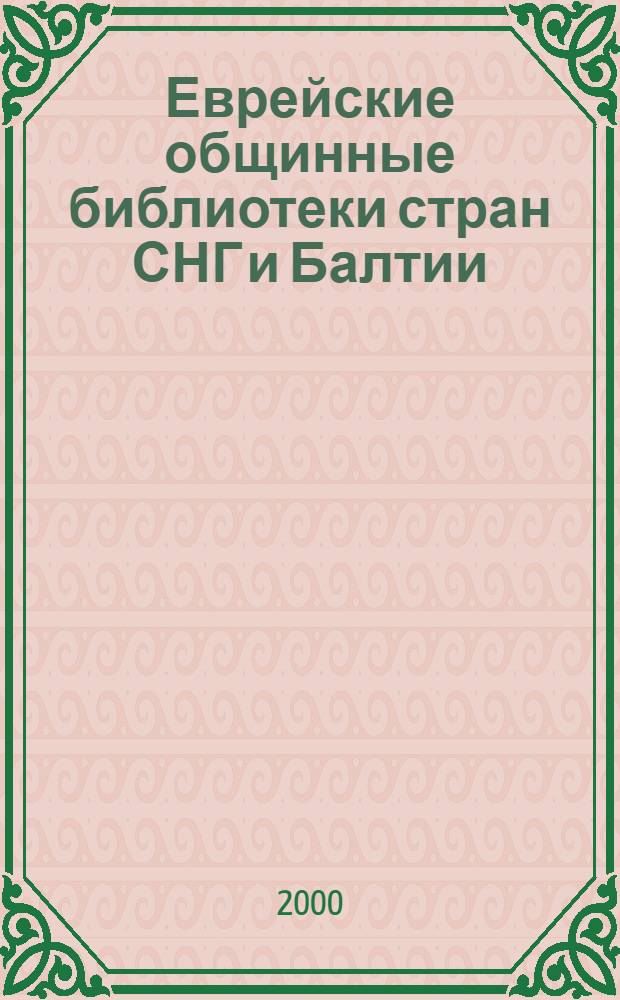 Еврейские общинные библиотеки стран СНГ и Балтии : справочник