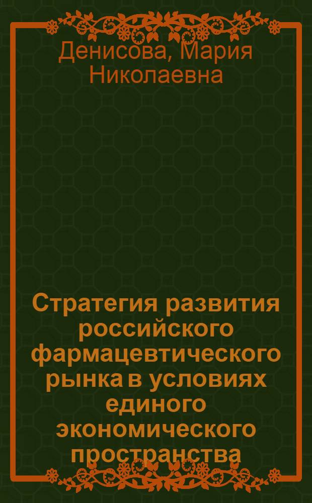 Стратегия развития российского фармацевтического рынка в условиях единого экономического пространства : автореф. дис. на соиск. учен. степ. д-ра фарм. наук : специальность 15.00.01 <технология лекарств и организация фармацевтического дела>