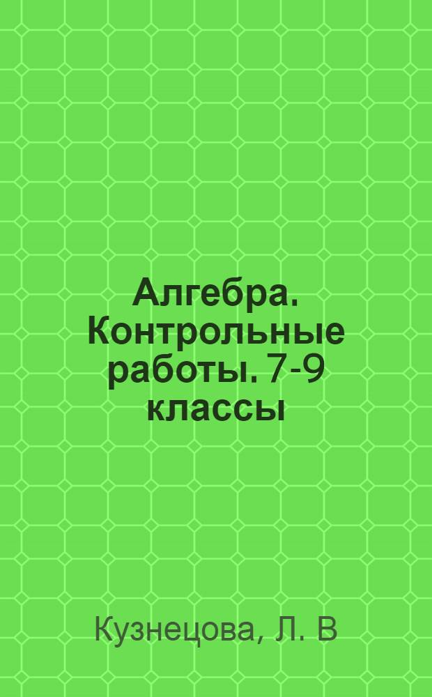 Алгебра. Контрольные работы. 7-9 классы: книга для учителя