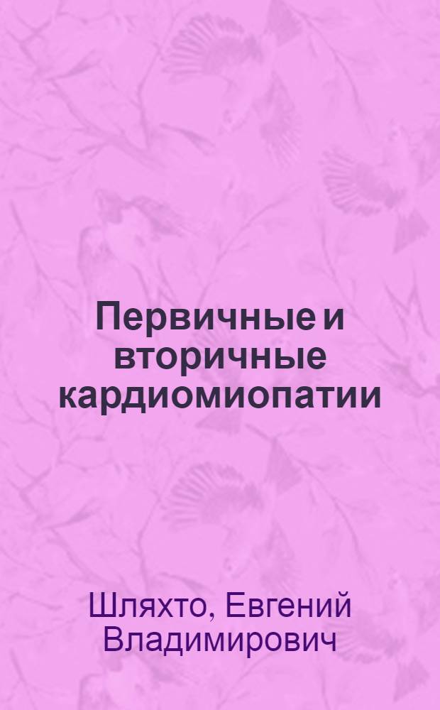 Первичные и вторичные кардиомиопатии (Морфо-функциональные и клинико-генетические параллели. Современное представление) : пособие для студентов старших курсов, клинических ординаторов и врачей-кардиологов