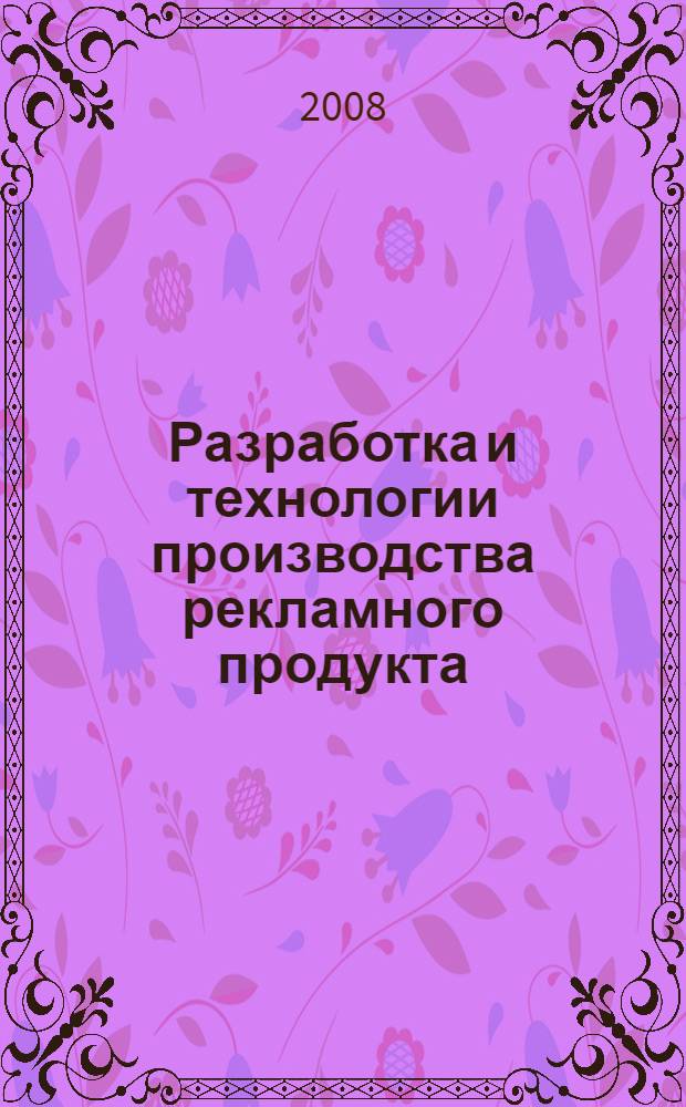 Разработка и технологии производства рекламного продукта : учебник : для студентов вузов, обучающихся по специальности "Реклама"