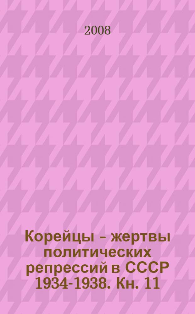 Корейцы - жертвы политических репрессий в СССР 1934-1938. Кн. 11