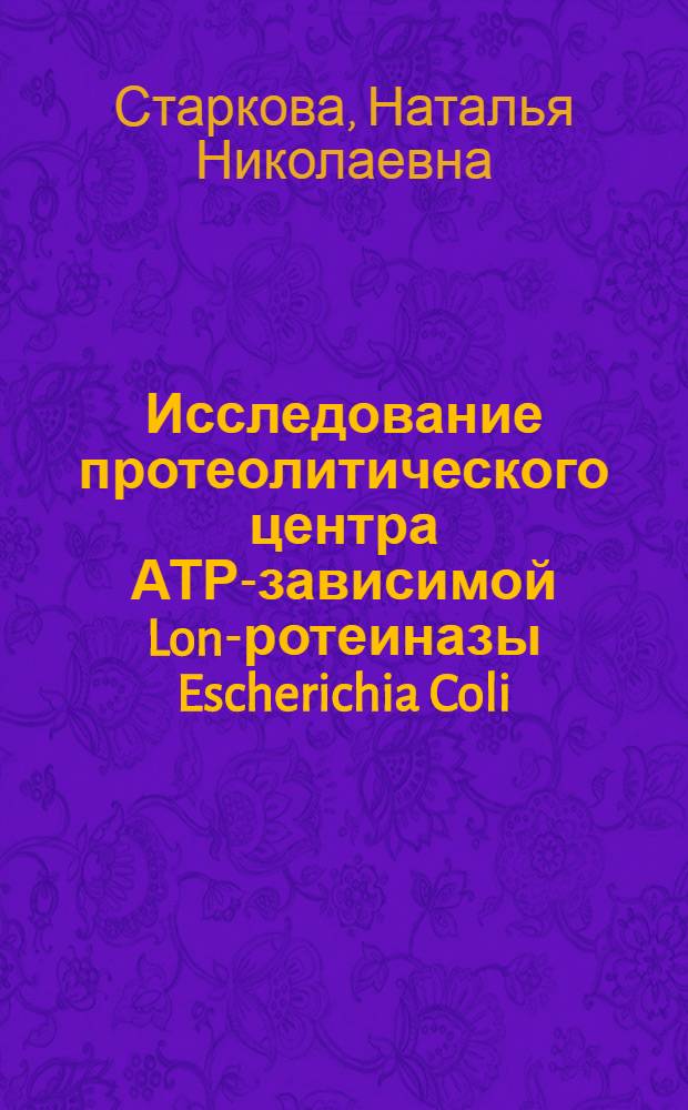Исследование протеолитического центра АТР-зависимой Lon -протеиназы Escherichia Coli : автореферат диссертации на соискание ученой степени к.х.н. : специальность 02.00.10