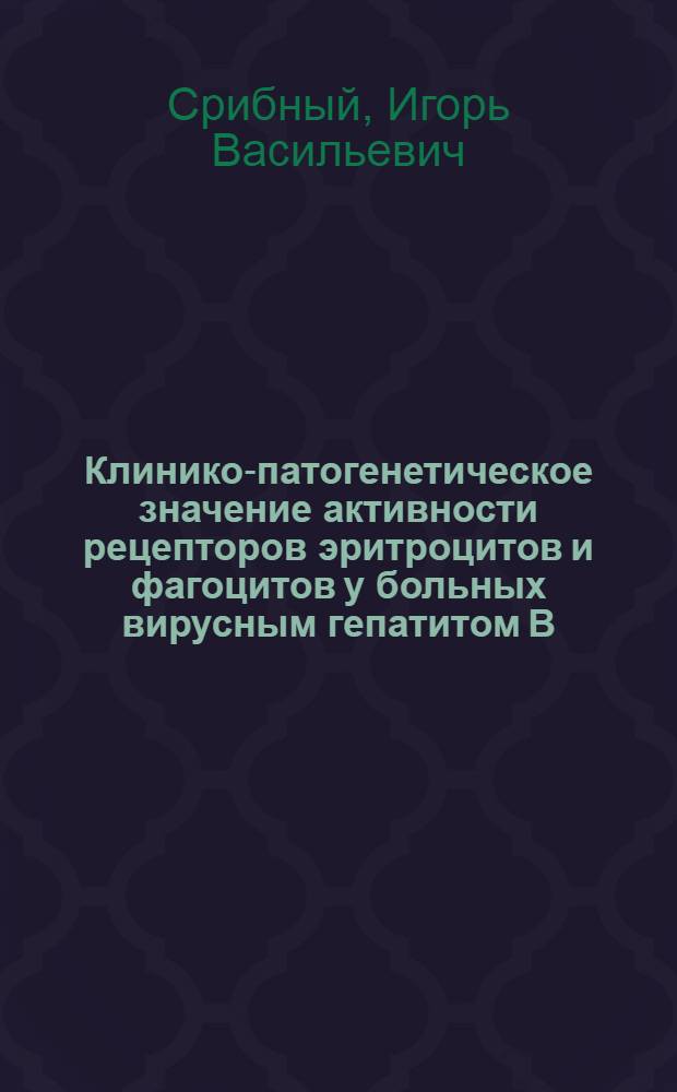 Клинико-патогенетическое значение активности рецепторов эритроцитов и фагоцитов у больных вирусным гепатитом В : автореферат диссертации на соискание ученой степени к.м.н. : специальность 14.00.10