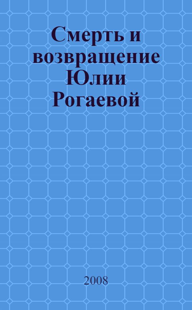 Смерть и возвращение Юлии Рогаевой : роман