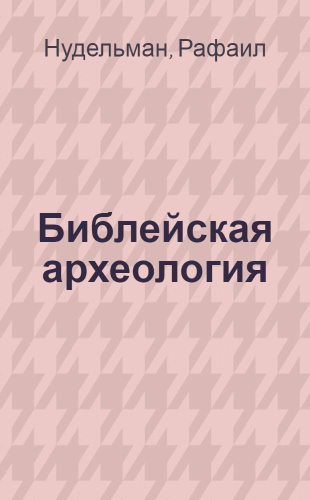Библейская археология : научный подход к тайнам тысячелетий