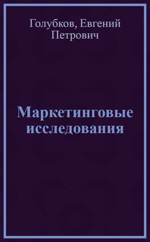 Маркетинговые исследования: теория, методология и практика : учебник